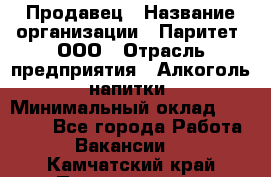 Продавец › Название организации ­ Паритет, ООО › Отрасль предприятия ­ Алкоголь, напитки › Минимальный оклад ­ 21 000 - Все города Работа » Вакансии   . Камчатский край,Петропавловск-Камчатский г.